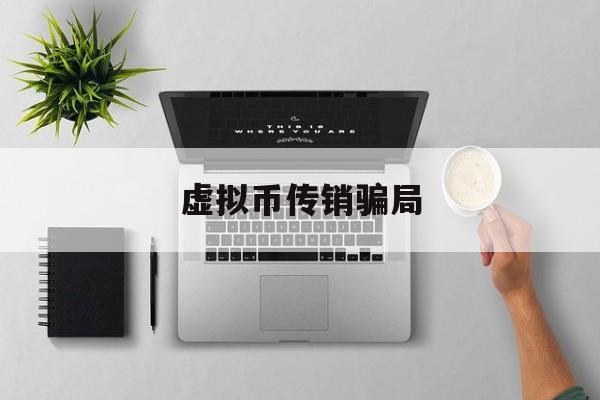 虚拟币传销骗局(虚拟币传销骗局揭秘)